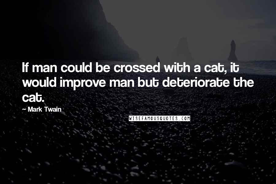 Mark Twain Quotes: If man could be crossed with a cat, it would improve man but deteriorate the cat.