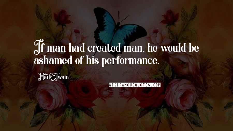 Mark Twain Quotes: If man had created man, he would be ashamed of his performance.