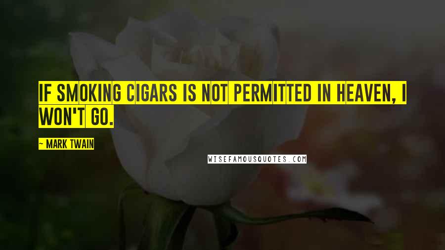 Mark Twain Quotes: If smoking cigars is not permitted in heaven, I won't go.