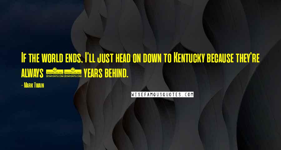 Mark Twain Quotes: If the world ends, I'll just head on down to Kentucky because they're always 20 years behind.