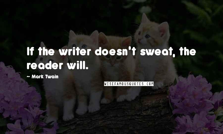 Mark Twain Quotes: If the writer doesn't sweat, the reader will.