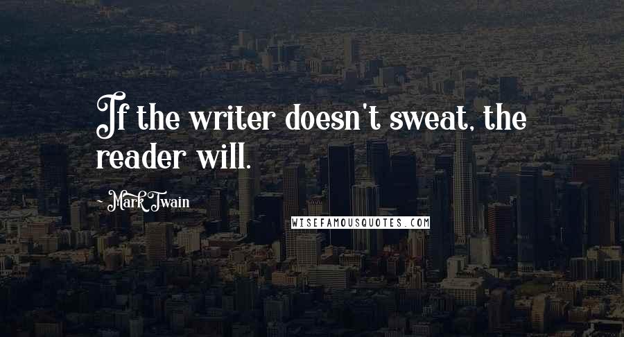 Mark Twain Quotes: If the writer doesn't sweat, the reader will.