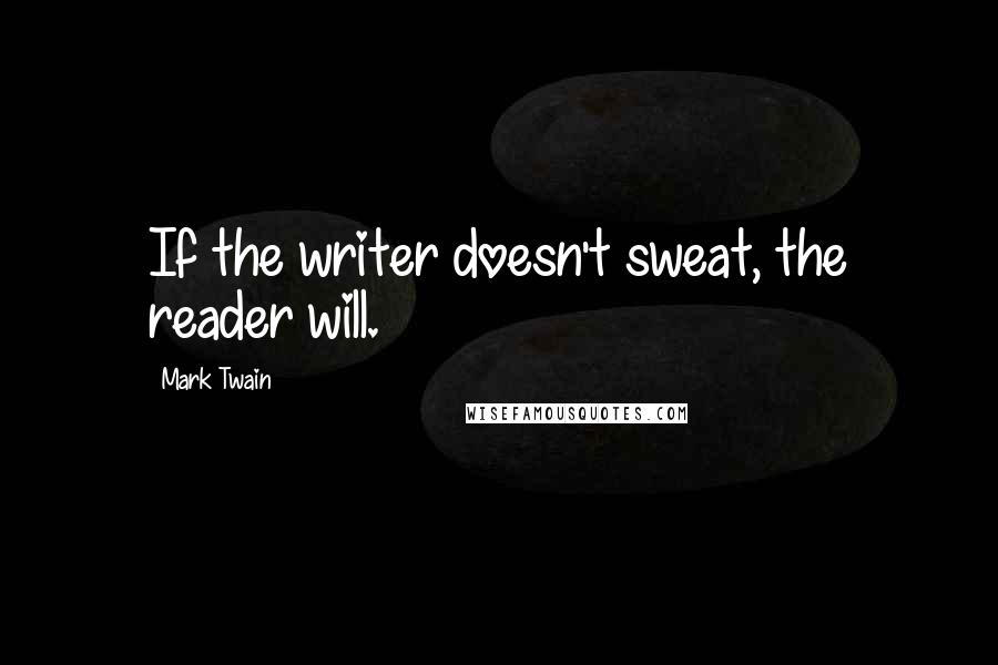 Mark Twain Quotes: If the writer doesn't sweat, the reader will.