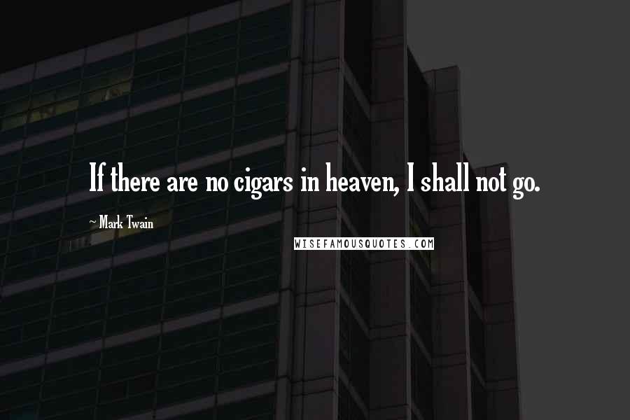 Mark Twain Quotes: If there are no cigars in heaven, I shall not go.