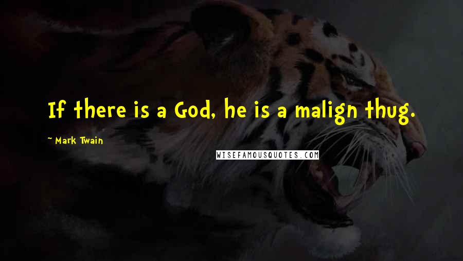 Mark Twain Quotes: If there is a God, he is a malign thug.