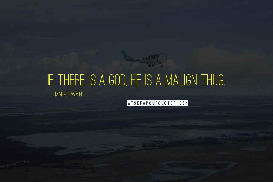 Mark Twain Quotes: If there is a God, he is a malign thug.