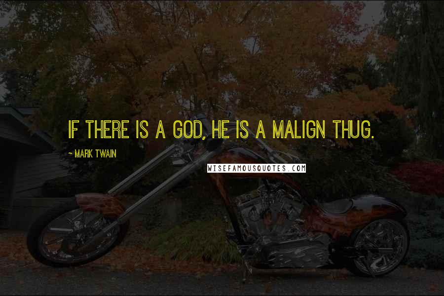 Mark Twain Quotes: If there is a God, he is a malign thug.