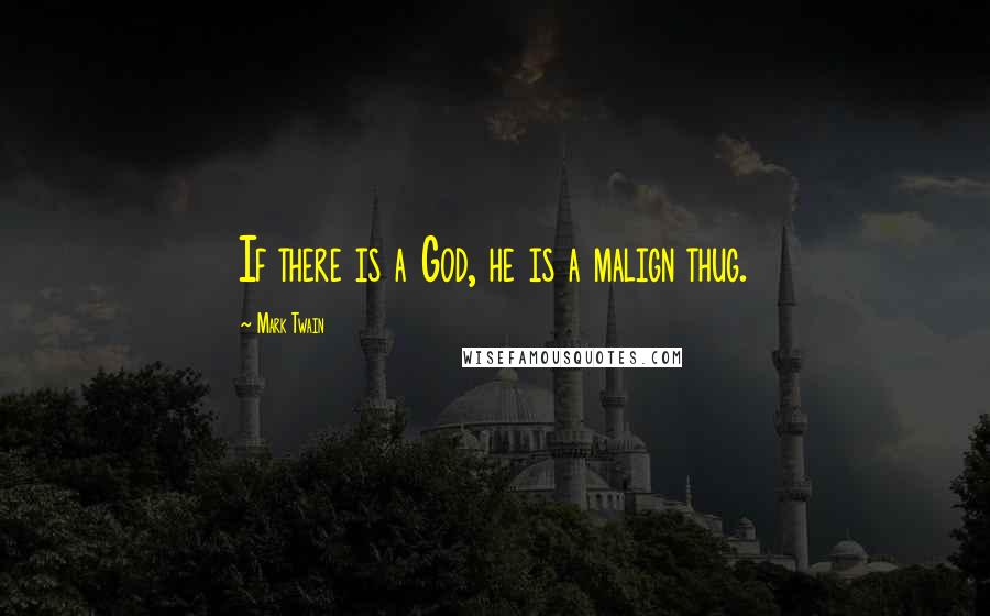 Mark Twain Quotes: If there is a God, he is a malign thug.