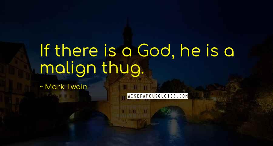 Mark Twain Quotes: If there is a God, he is a malign thug.