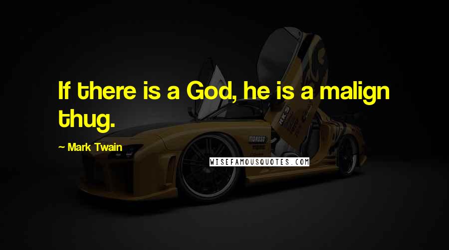 Mark Twain Quotes: If there is a God, he is a malign thug.