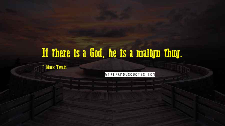 Mark Twain Quotes: If there is a God, he is a malign thug.