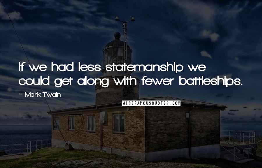 Mark Twain Quotes: If we had less statemanship we could get along with fewer battleships.