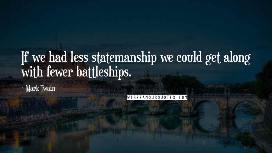 Mark Twain Quotes: If we had less statemanship we could get along with fewer battleships.