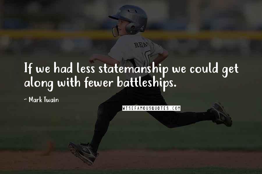 Mark Twain Quotes: If we had less statemanship we could get along with fewer battleships.