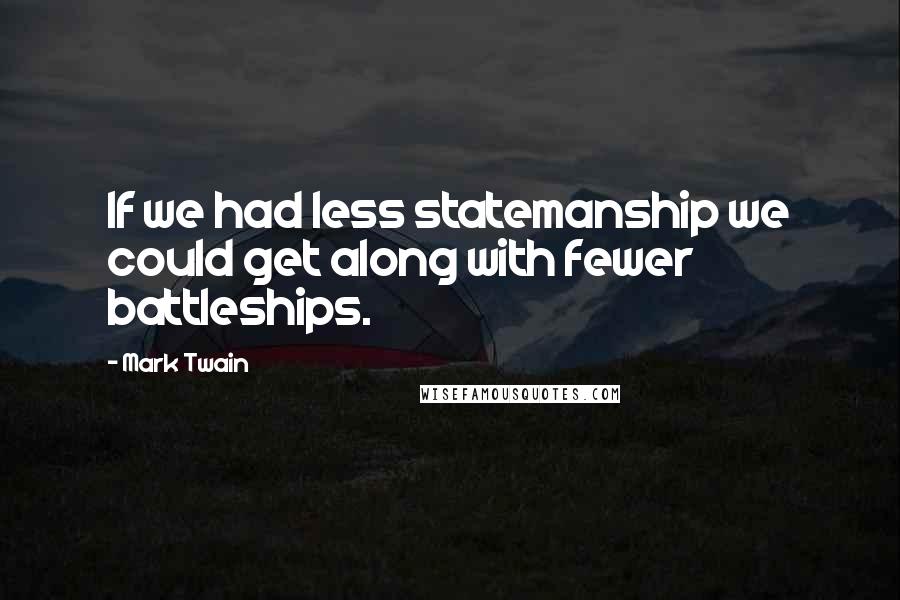 Mark Twain Quotes: If we had less statemanship we could get along with fewer battleships.