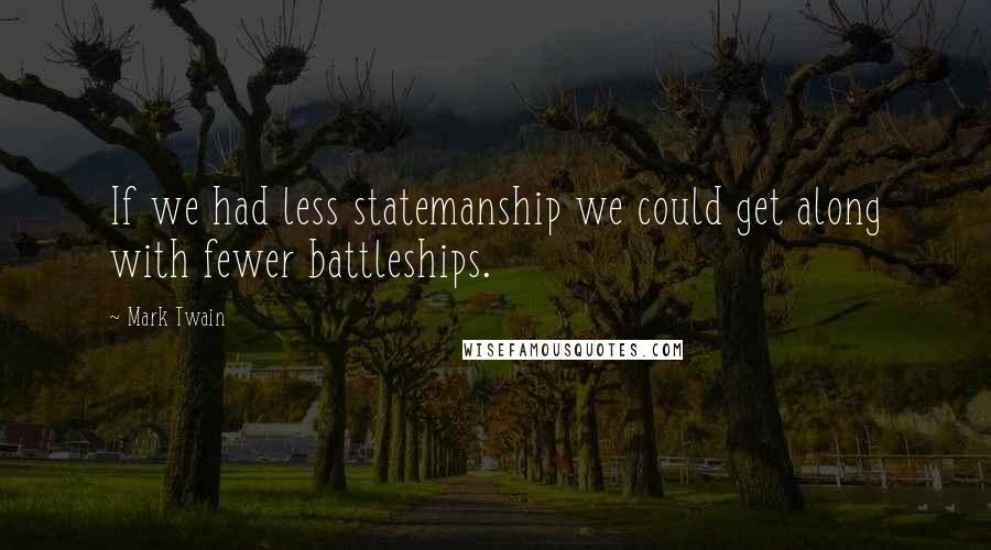 Mark Twain Quotes: If we had less statemanship we could get along with fewer battleships.