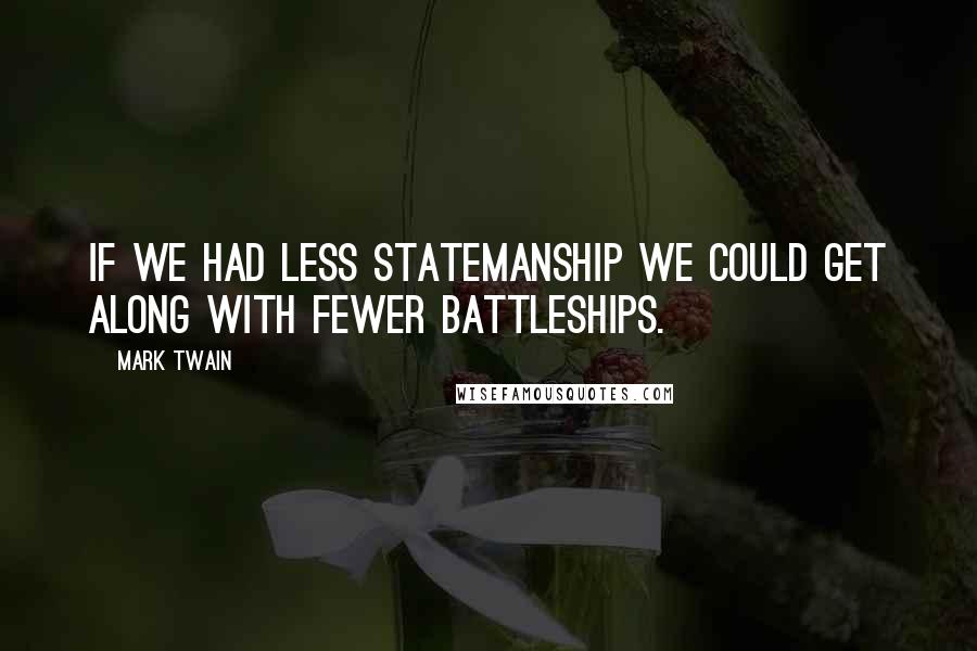 Mark Twain Quotes: If we had less statemanship we could get along with fewer battleships.