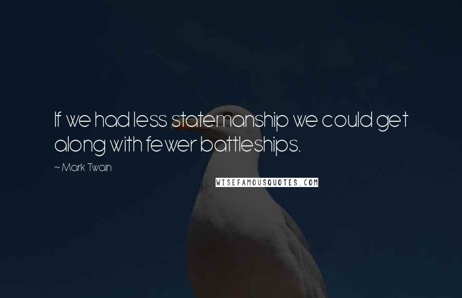 Mark Twain Quotes: If we had less statemanship we could get along with fewer battleships.