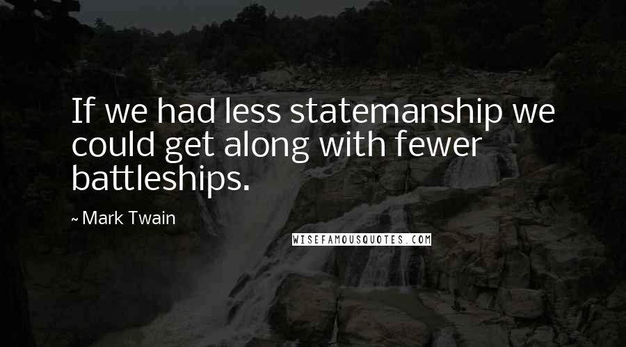 Mark Twain Quotes: If we had less statemanship we could get along with fewer battleships.