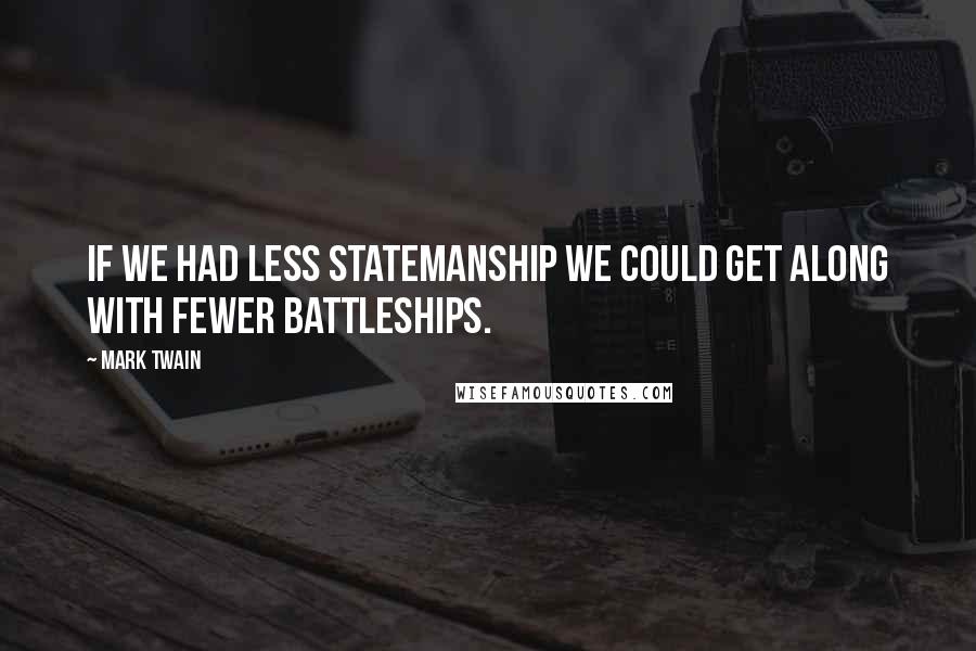 Mark Twain Quotes: If we had less statemanship we could get along with fewer battleships.