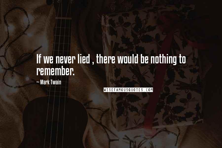 Mark Twain Quotes: If we never lied , there would be nothing to remember.
