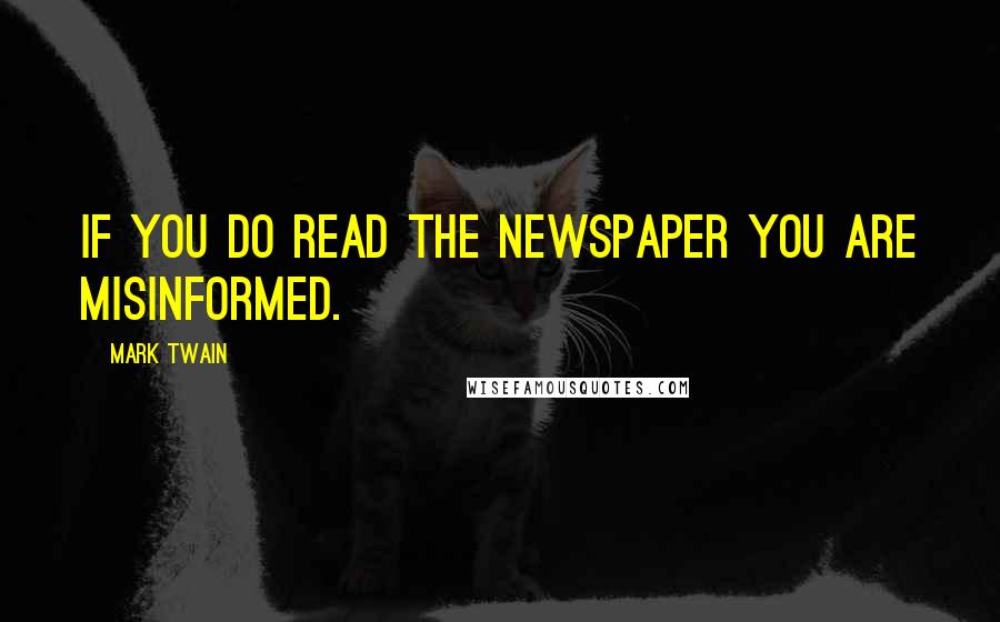 Mark Twain Quotes: If you do read the newspaper you are misinformed.