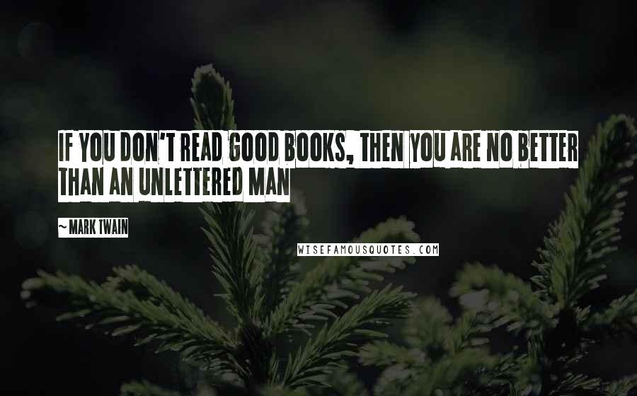 Mark Twain Quotes: If You don't read good books, then you are no better than an unlettered Man