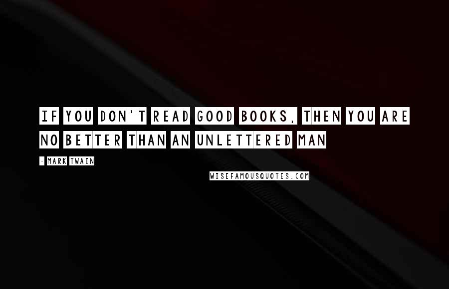 Mark Twain Quotes: If You don't read good books, then you are no better than an unlettered Man