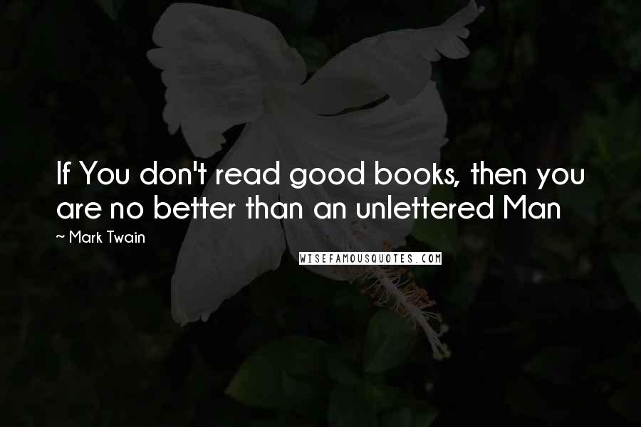 Mark Twain Quotes: If You don't read good books, then you are no better than an unlettered Man