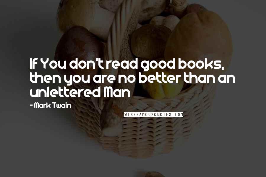 Mark Twain Quotes: If You don't read good books, then you are no better than an unlettered Man