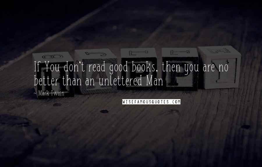 Mark Twain Quotes: If You don't read good books, then you are no better than an unlettered Man