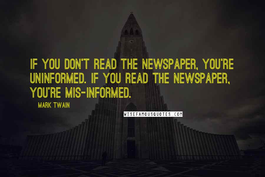 Mark Twain Quotes: If you don't read the newspaper, you're uninformed. If you read the newspaper, you're mis-informed.
