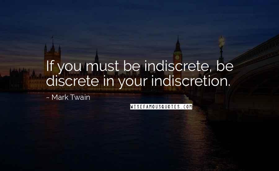 Mark Twain Quotes: If you must be indiscrete, be discrete in your indiscretion.