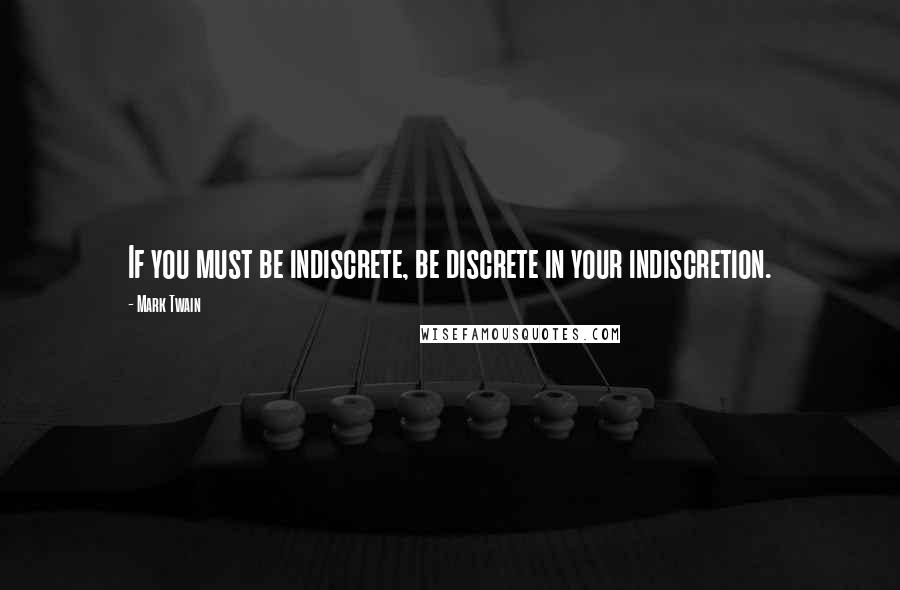 Mark Twain Quotes: If you must be indiscrete, be discrete in your indiscretion.