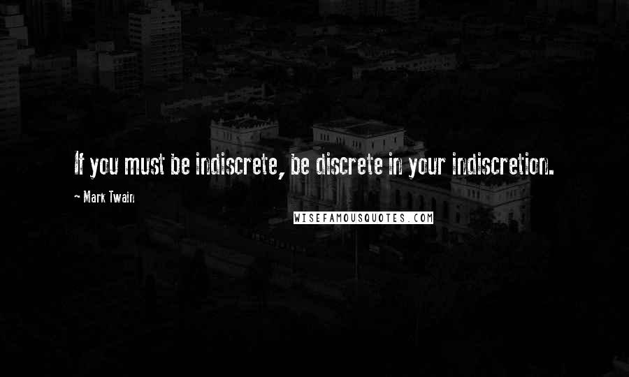 Mark Twain Quotes: If you must be indiscrete, be discrete in your indiscretion.