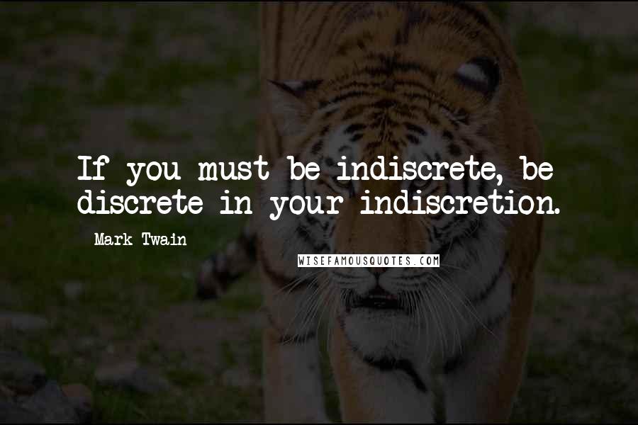 Mark Twain Quotes: If you must be indiscrete, be discrete in your indiscretion.