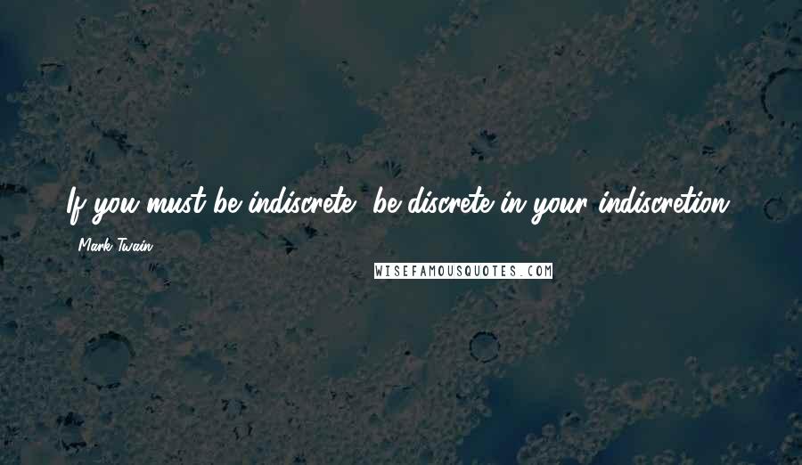 Mark Twain Quotes: If you must be indiscrete, be discrete in your indiscretion.