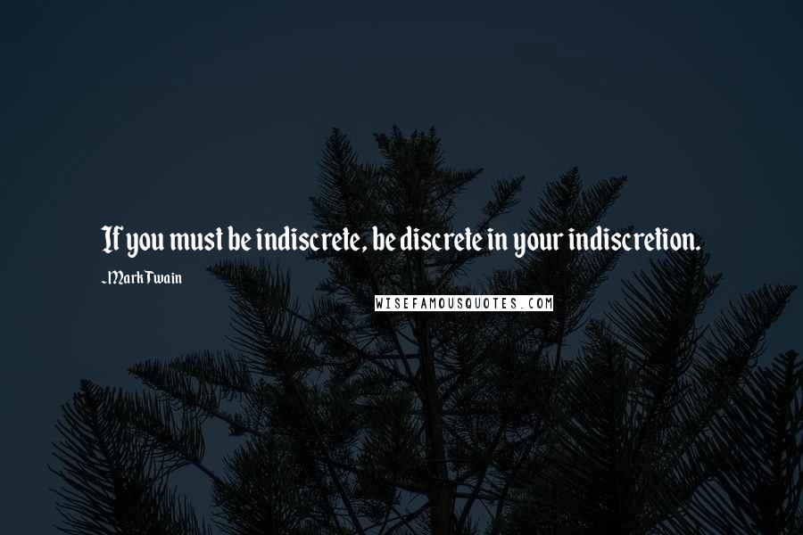 Mark Twain Quotes: If you must be indiscrete, be discrete in your indiscretion.