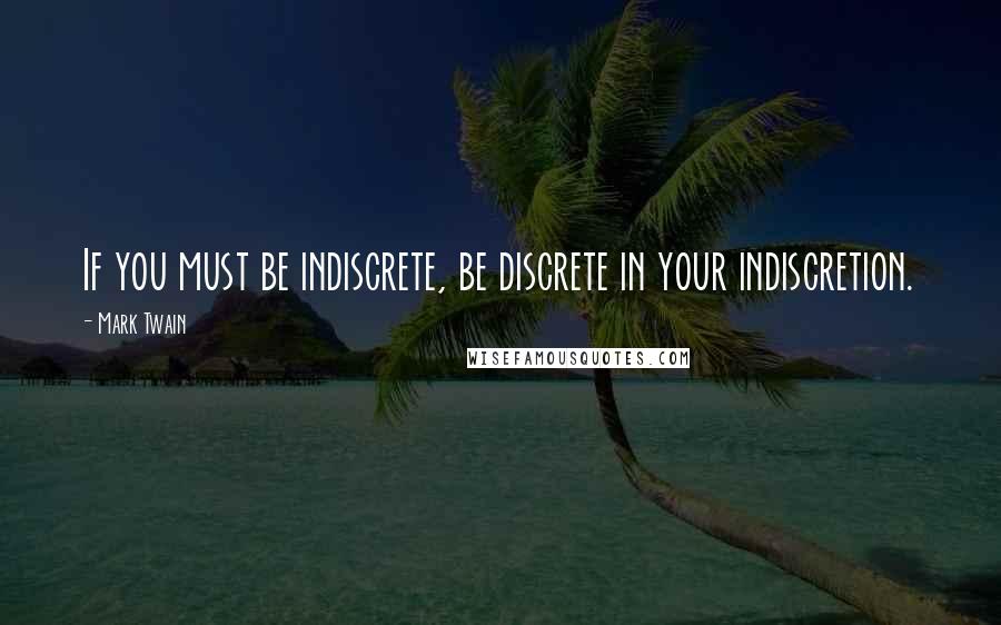 Mark Twain Quotes: If you must be indiscrete, be discrete in your indiscretion.