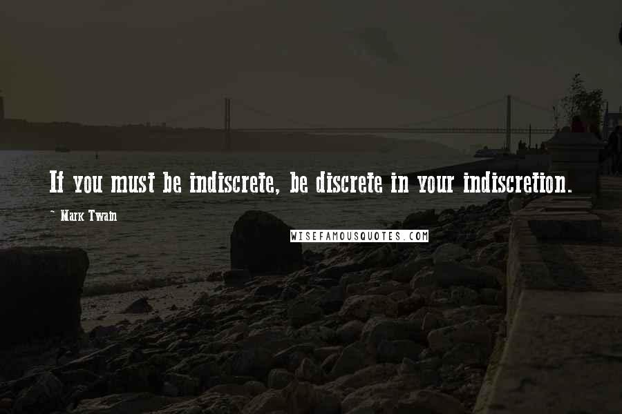 Mark Twain Quotes: If you must be indiscrete, be discrete in your indiscretion.