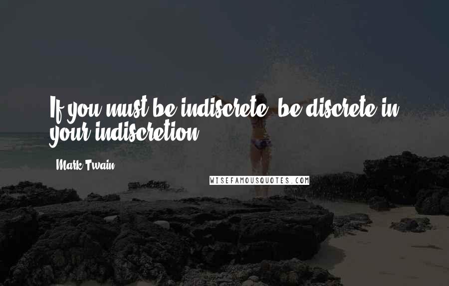 Mark Twain Quotes: If you must be indiscrete, be discrete in your indiscretion.