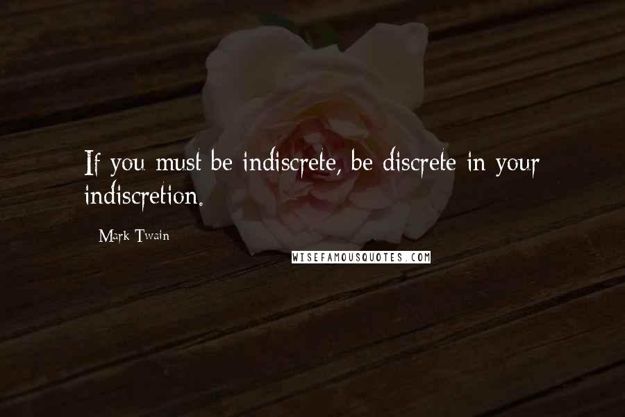 Mark Twain Quotes: If you must be indiscrete, be discrete in your indiscretion.