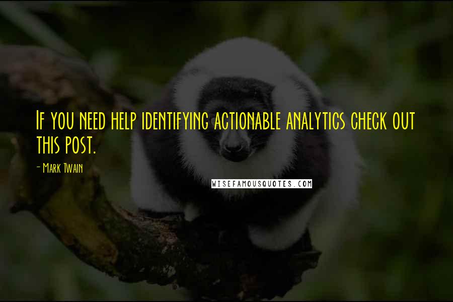 Mark Twain Quotes: If you need help identifying actionable analytics check out this post.