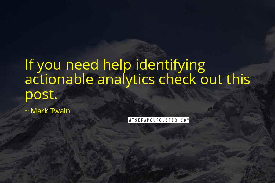 Mark Twain Quotes: If you need help identifying actionable analytics check out this post.