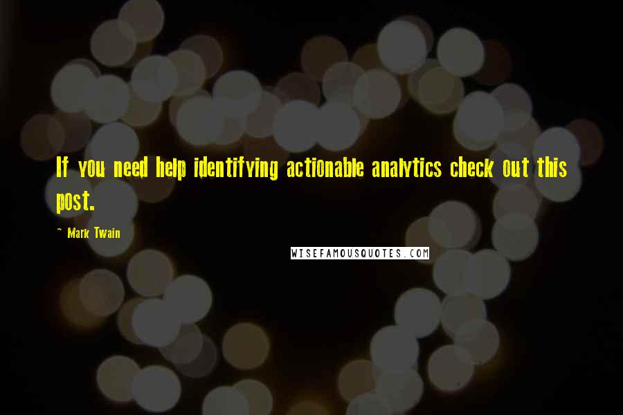 Mark Twain Quotes: If you need help identifying actionable analytics check out this post.