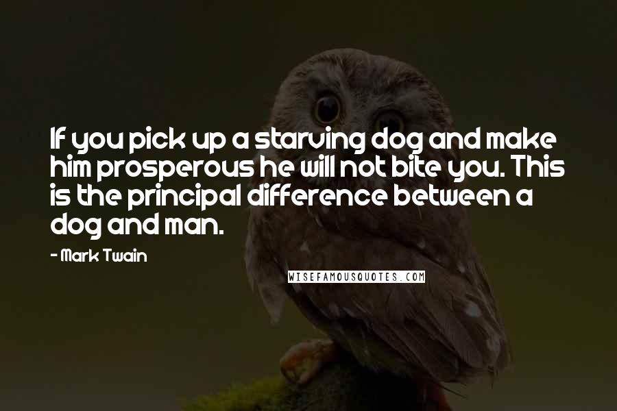 Mark Twain Quotes: If you pick up a starving dog and make him prosperous he will not bite you. This is the principal difference between a dog and man.