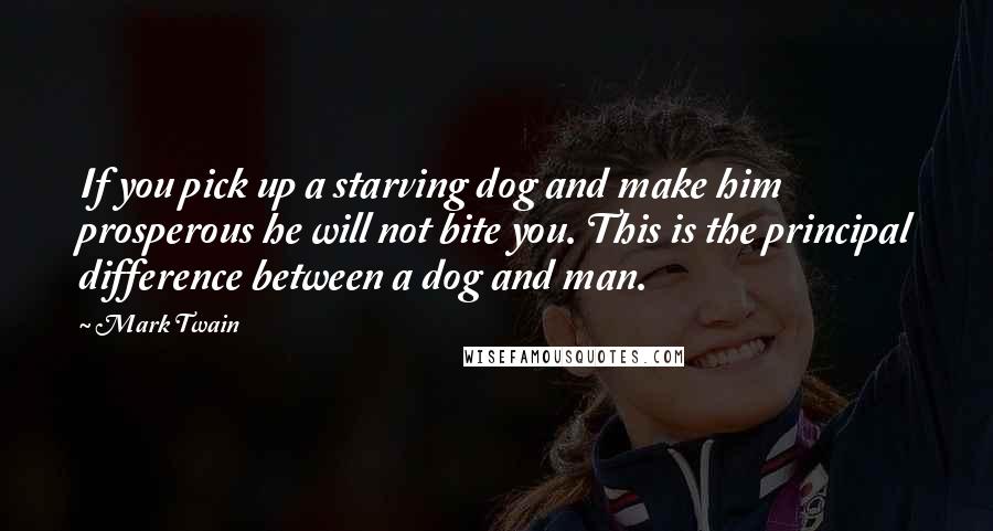 Mark Twain Quotes: If you pick up a starving dog and make him prosperous he will not bite you. This is the principal difference between a dog and man.