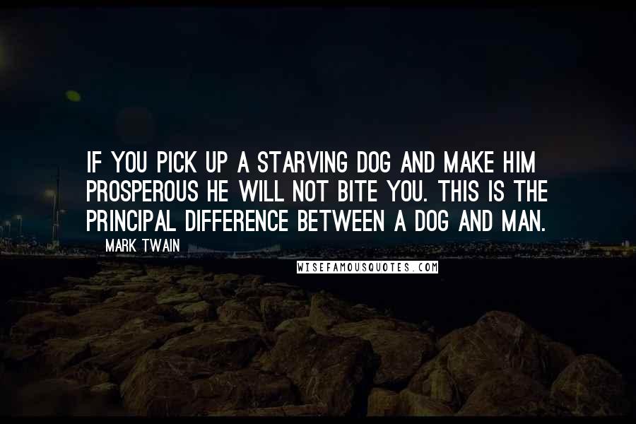 Mark Twain Quotes: If you pick up a starving dog and make him prosperous he will not bite you. This is the principal difference between a dog and man.