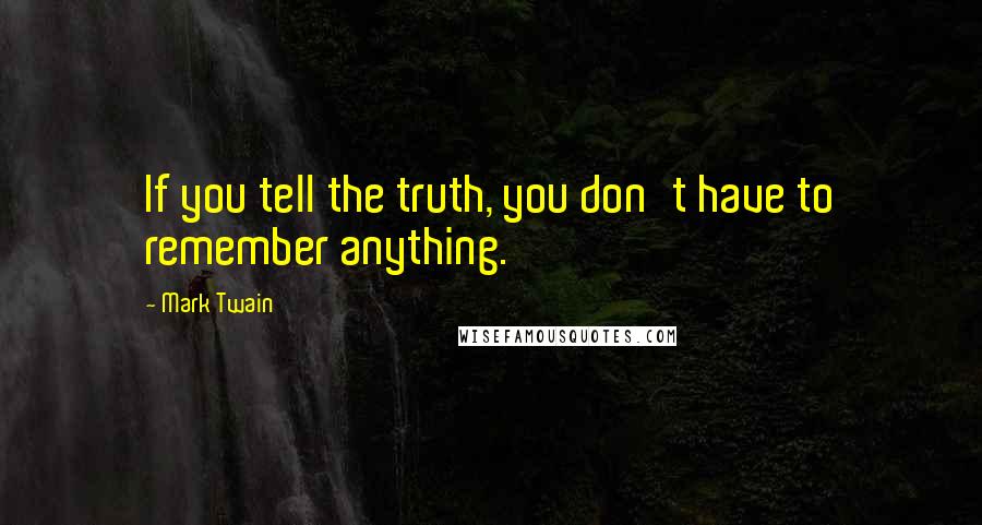 Mark Twain Quotes: If you tell the truth, you don't have to remember anything.