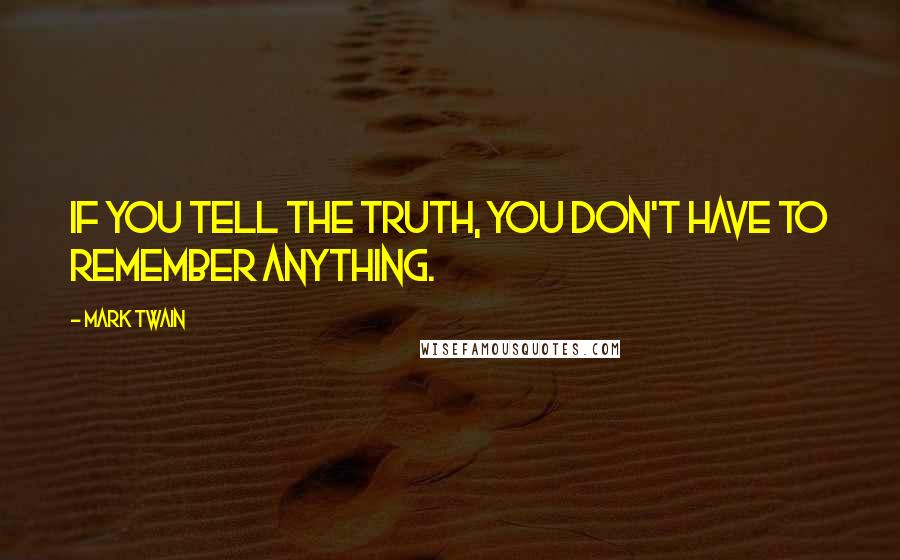 Mark Twain Quotes: If you tell the truth, you don't have to remember anything.